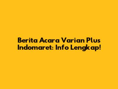 Berita Acara Varian Plus Indomaret: Info Lengkap!
