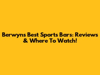 Berwyn's Best Sports Bars: Reviews & Where To Watch!
