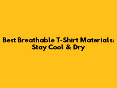 Best Breathable T-Shirt Materials: Stay Cool & Dry