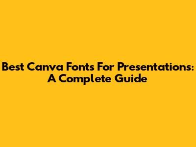 Best Canva Fonts For Presentations: A Complete Guide