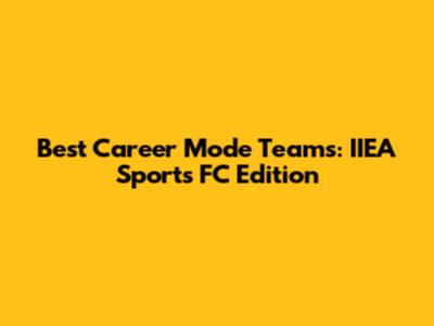 Best Career Mode Teams: IIEA Sports FC Edition