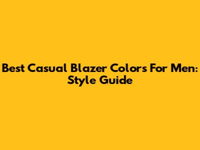 Best Casual Blazer Colors For Men: Style Guide