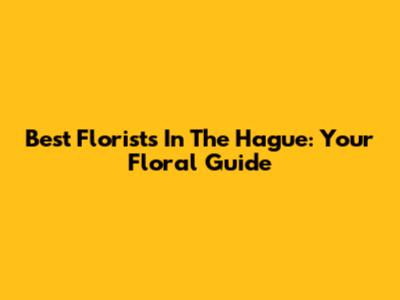 Best Florists In The Hague: Your Floral Guide