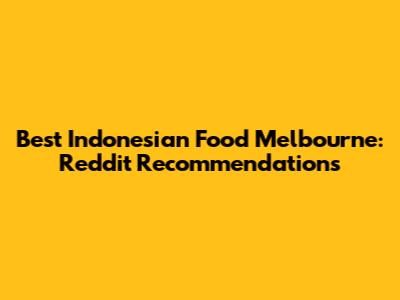 Best Indonesian Food Melbourne: Reddit Recommendations