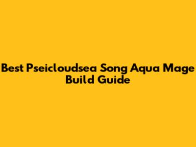 Best Pseicloudsea Song Aqua Mage Build Guide