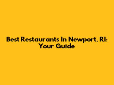 Best Restaurants In Newport, RI: Your Guide