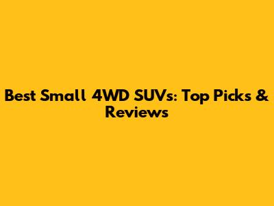Best Small 4WD SUVs: Top Picks & Reviews