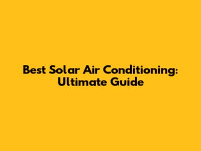 Best Solar Air Conditioning: Ultimate Guide