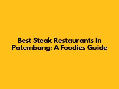 Best Steak Restaurants In Palembang: A Foodie's Guide