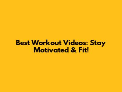 Best Workout Videos: Stay Motivated & Fit!