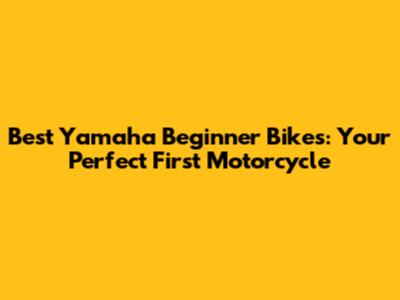 Best Yamaha Beginner Bikes: Your Perfect First Motorcycle