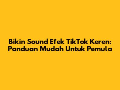 Bikin Sound Efek TikTok Keren: Panduan Mudah Untuk Pemula