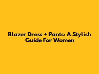 Blazer Dress + Pants: A Stylish Guide For Women