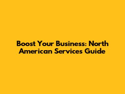 Boost Your Business: North American Services Guide