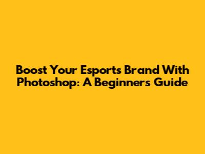 Boost Your Esports Brand With Photoshop: A Beginner's Guide