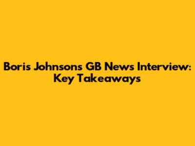 Boris Johnson's GB News Interview: Key Takeaways