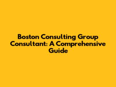 Boston Consulting Group Consultant: A Comprehensive Guide