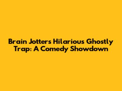 Brain Jotter's Hilarious Ghostly Trap: A Comedy Showdown