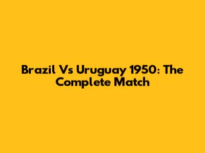 Brazil Vs Uruguay 1950: The Complete Match