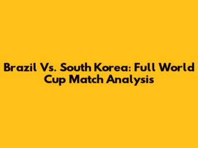 Brazil Vs. South Korea: Full World Cup Match Analysis