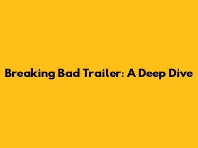 Breaking Bad Trailer: A Deep Dive