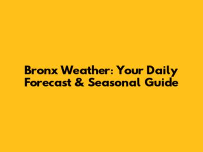 Bronx Weather: Your Daily Forecast & Seasonal Guide