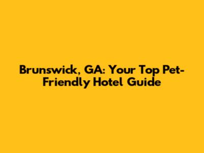 Brunswick, GA: Your Top Pet-Friendly Hotel Guide
