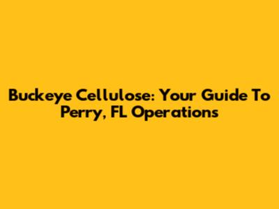 Buckeye Cellulose: Your Guide To Perry, FL Operations