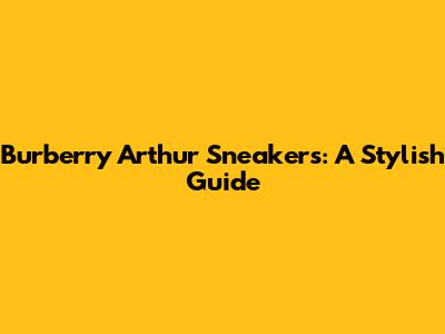 Burberry Arthur Sneakers: A Stylish Guide