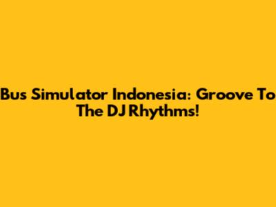 Bus Simulator Indonesia: Groove To The DJ Rhythms!