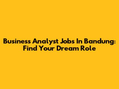 Business Analyst Jobs In Bandung: Find Your Dream Role