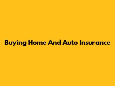 Buying Home And Auto Insurance