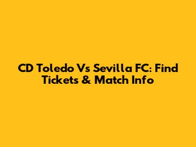 CD Toledo Vs Sevilla FC: Find Tickets & Match Info