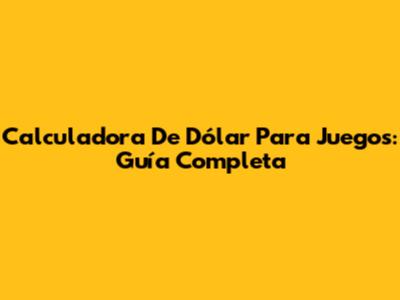 Calculadora De Dólar Para Juegos: Guía Completa