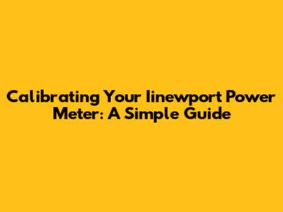 Calibrating Your Iinewport Power Meter: A Simple Guide