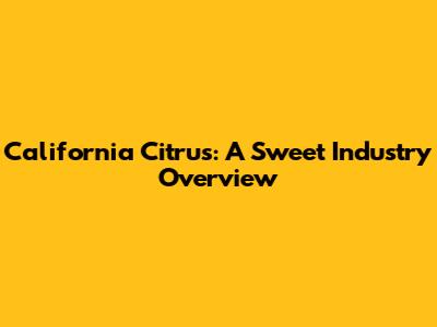 California Citrus: A Sweet Industry Overview