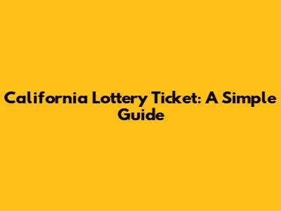 California Lottery Ticket: A Simple Guide