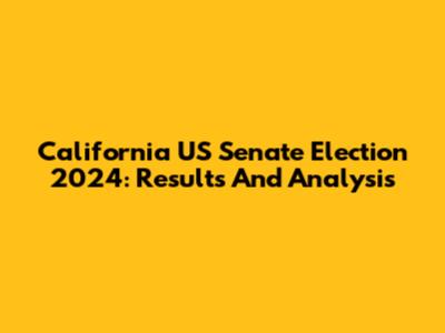 California US Senate Election 2024: Results And Analysis