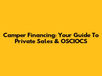 Camper Financing: Your Guide To Private Sales & OSCIOCS