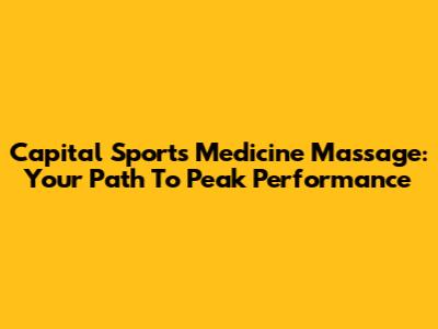 Capital Sports Medicine Massage: Your Path To Peak Performance