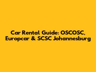 Car Rental Guide: OSCOSC, Europcar & SCSC Johannesburg