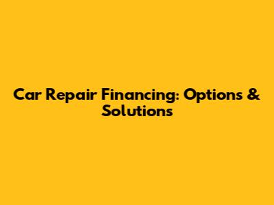 Car Repair Financing: Options & Solutions