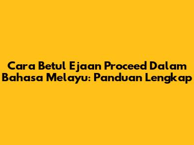 Cara Betul Ejaan 'Proceed' Dalam Bahasa Melayu: Panduan Lengkap