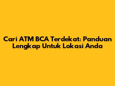 Cari ATM BCA Terdekat: Panduan Lengkap Untuk Lokasi Anda