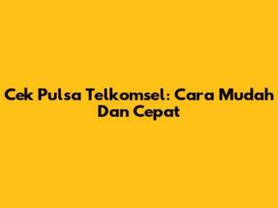 Cek Pulsa Telkomsel: Cara Mudah Dan Cepat