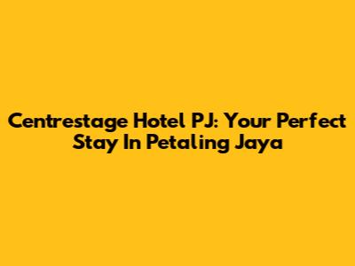 Centrestage Hotel PJ: Your Perfect Stay In Petaling Jaya