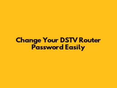 Change Your DSTV Router Password Easily
