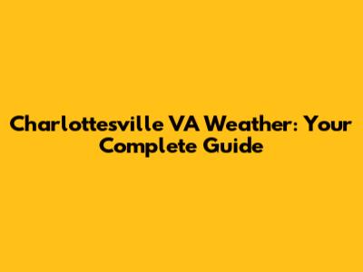 Charlottesville VA Weather: Your Complete Guide