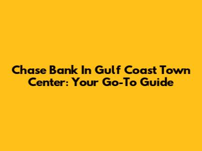 Chase Bank In Gulf Coast Town Center: Your Go-To Guide