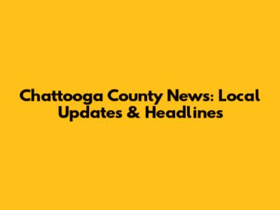 Chattooga County News: Local Updates & Headlines